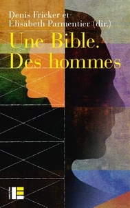 Denis Fricker et Elisabeth Parmentier - Une Bible. Des hommes - Regards croisés sur le masculin dans la Bible.