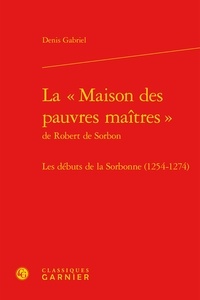 Denis Gabriel - La « Maison des pauvres maîtres » de Robert de Sorbon - Les débuts de la Sorbonne (1254-1274).