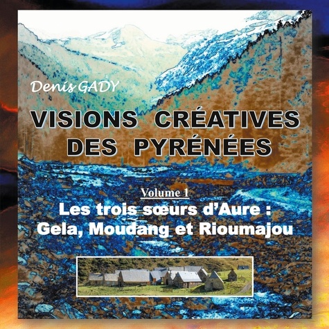 Visions créatives des Pyrénées. Volume 1, Les trois soeurs d'Aure : Gela, Moudang et Rioumajou