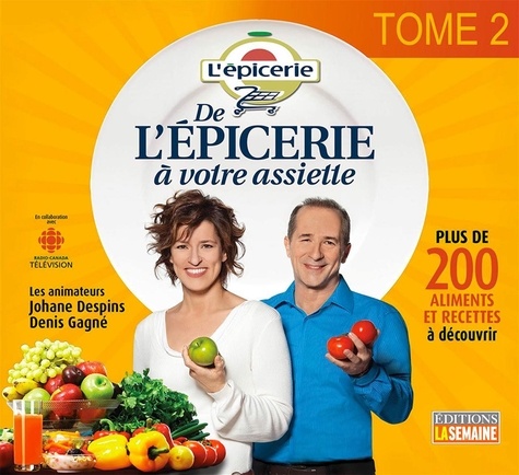 Denis Gagne et Johane Despins - De l'épicerie à votre assiette - Tome 2 - Plus de 200 aliments et recettes à découvrir.
