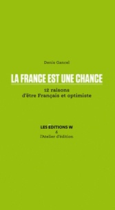 Denis Gancel - La France est une chance - 12 raisons d'être Français et optimiste.