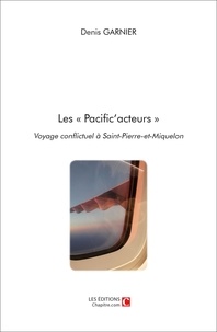 Denis Garnier - Les "Pacificacteurs" - Voyage conflictuel à Saint-Pierre-et-Miquelon.
