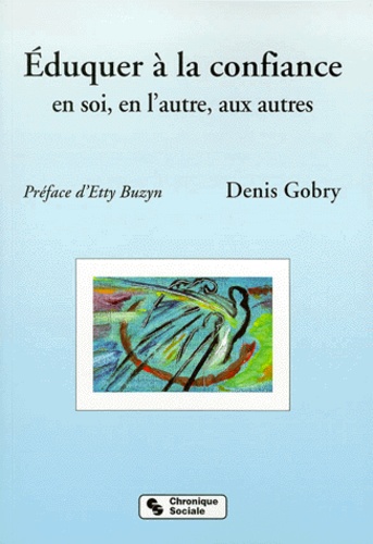 Denis Gobry - Eduquer A La Confiance En Soi, En L'Autre, Aux Autres. A L'Ecole, En Famille Et Dans Tout Lieu De Vie Sociale.