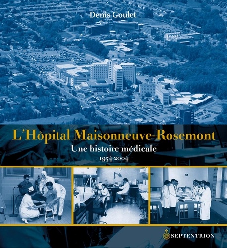 Denis Goulet - L'Hôpital Maisonneuve-Rosemont - Une histoire médicale, 1954-2004.