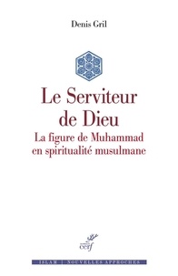 Denis Gril - Le Serviteur de Dieu - La figure de Muhammad en spiritualité musulmane.