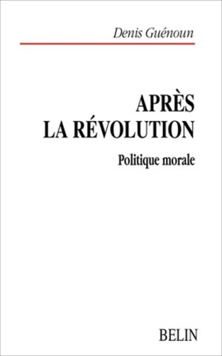 Denis Guénoun - Apres La Revolution. Politique Morale.