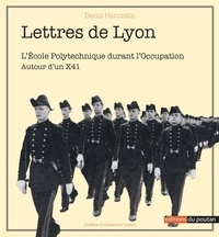 Denis Hannotin - Lettres de Lyon - Autour d'un X41. Et l'Ecole Polytechnique durant l'Occupation.