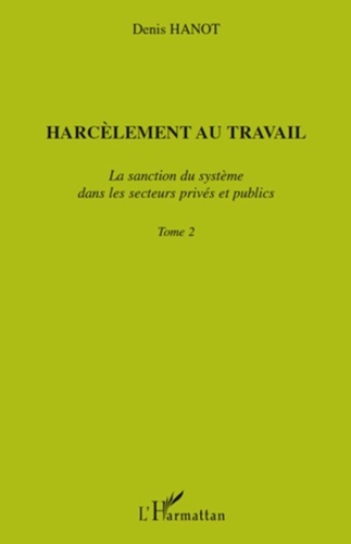 Denis Hanot - Harcèlement au travail - Tome 2, La sanction du système dans les secteurs privés et publics.
