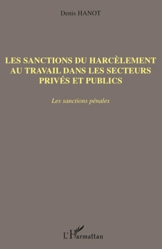 Denis Hanot - Les sanctions du harcèlement au travail dans les secteurs privés et publics - Les sanctions pénales.