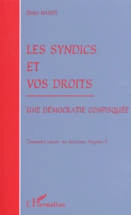 Les Syndics Et Vos Droits. Une Democratie Confisquee, Comment Casser Les Decisions Illegales ?