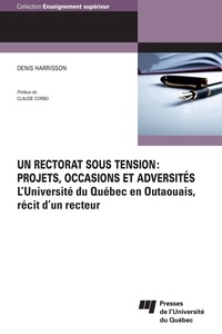 Denis Harrisson - Un rectorat sous tension: projets, occasions et adversités - L'Université du Québec en Outaouais, récit d'un recteur.