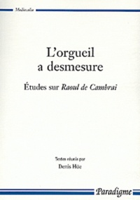Denis Hüe - L'orgueil a desmesure - Etudes sur Raoul de Cambrai.