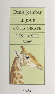 Denis Jeambar - Le jour où la girafe s'est assise.