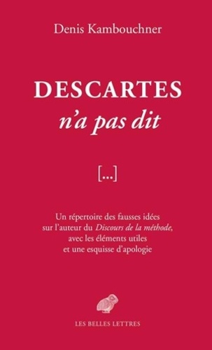 Descartes n'a pas dit. Un répertoire des fausses idées sur l'auteur du Discours de la méthode, avec les éléments utiles et une esquisse d'apologie