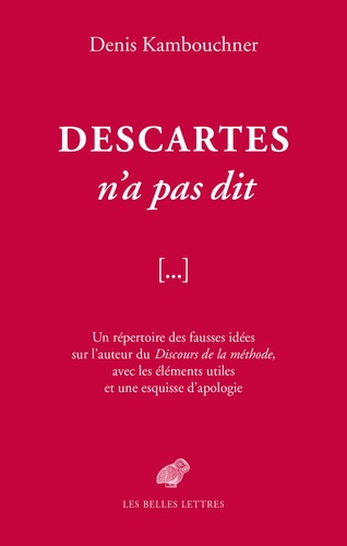 Descartes n'a pas dit. Un répertoire des fausses idées sur l'auteur du Discours de la méthode, avec les éléments utiles et une esquisse d'apologie