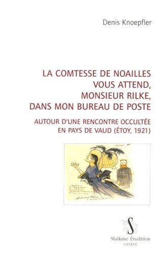 Denis Knoepfler - La comtesse de Noailles vous attend, monsieur Rilke, dans mon bureau de poste - Autour d'une rencontre occultée en pays de Vaud (Etoy, 1921).