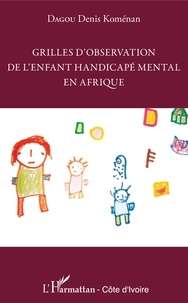 Denis Koménan Dagou - Grilles d'observation de l'enfant handicapé mental en Afrique.