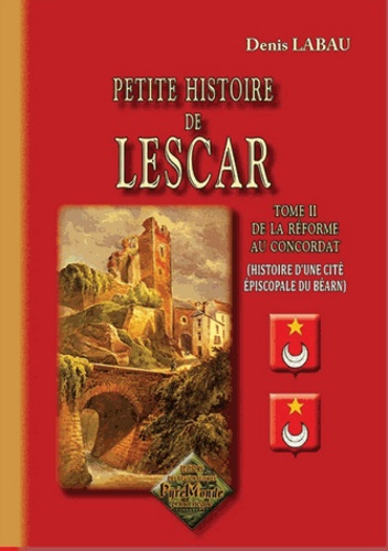 Denis Labau - Petite histoire de Lescar - Tome 2 : de la Réforme au Concordat (Histoire dune cité épiscopale du Béarn).