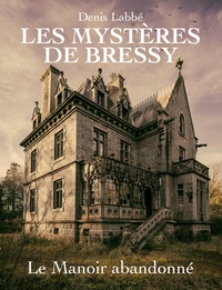 Denis Labbé - Les Mystères de Bressy Tome 3 : Le manoir abandonné.