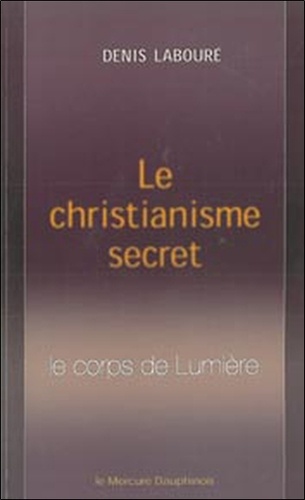 Le christianisme secret. Le corps de Lumière
