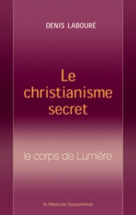 Denis Labouré - Le christianisme secret - Le corps de Lumière.