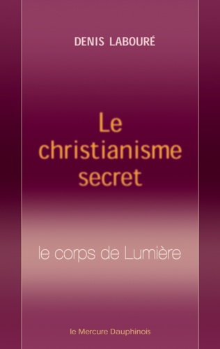 Le christianisme secret. Le corps de Lumière