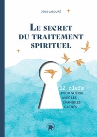 Denis Labouré - Le secret du traitement spirituel - Douze clefs pour guérir avec les évangiles cachés.