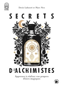 Denis Labouré et Marc Neu - Secrets d'alchimistes - Apprenez à réaliser vos propres élixirs magiques.