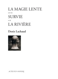 Denis Lachaud - La magie lente - Suivi de Survie et de La Rivière.