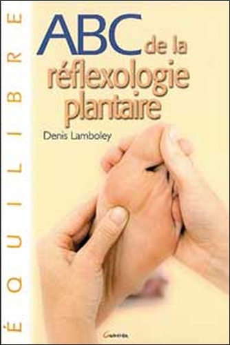 Denis Lamboley - ABC de la réflexologie plantaire - Guide thérapeutique des points de traitement, La santé et le bien-être par le massage des pieds.