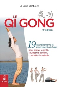 Denis Lamboley - Le Qi Gong - 19 enchaînements et mouvements de base pour garder la santé, soulager la douleur, combattre la maladie.