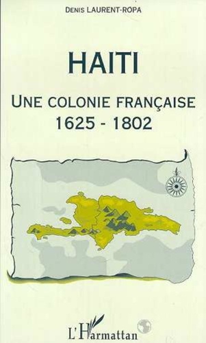 Denis Laurent-Ropa - Haïti, une colonie française - 1625-1802.