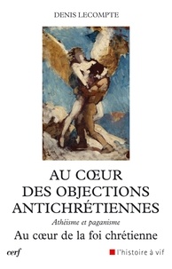 Denis Lecompte - Au coeur des objections antichrétiennes - Athéisme et paganisme. Au coeur de la foi chrétienne.