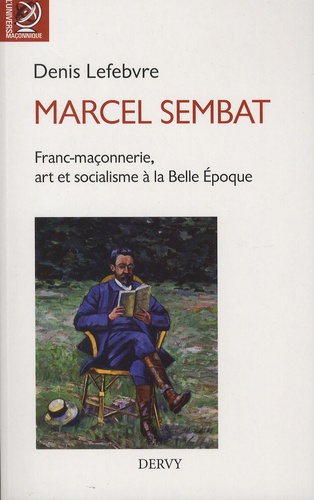 Denis Lefebvre - Marcel Sembat - Franc-maçonnerie, art et socialisme à la Belle Epoque.