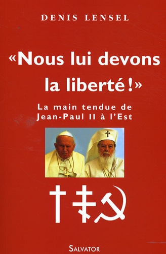 Denis Lensel - "Nous lui devons la liberté !" - La main tendue de Jean-Paul II à l'Est.