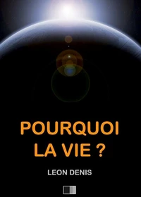 Pourquoi la Vie ? Solution rationnelle du problème de l'existence.