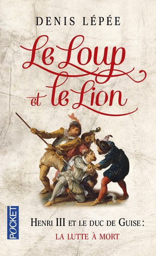 Denis Lépée - Le Loup et le Lion - Henri III et le duc de Guise : la lutte à mort.