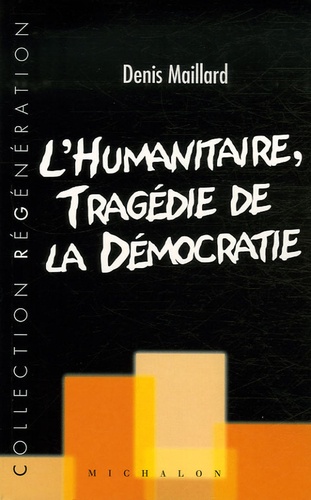 Denis Maillard - L'humanitaire : tragédie de la démocratie.