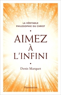 Denis Marquet - Aimez à l'infini - La véritable philosophie du Christ.