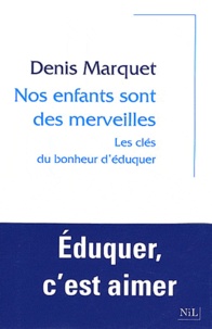 Denis Marquet et Hélène Mathieu - Nos enfants sont des merveilles - Les clés du bonheur d'éduquer.