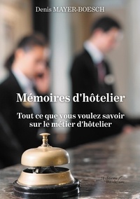 Denis Mayer-Boesch - Mémoires d'hôtelier - Tout ce que vous voulez savoir sur le métier d'hôtelier.