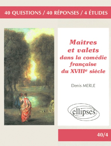 Denis Merle - Maîtres et valets dans la comédie française du XVIIIe siècle - 40 questions, 40 réponses, 4 études.