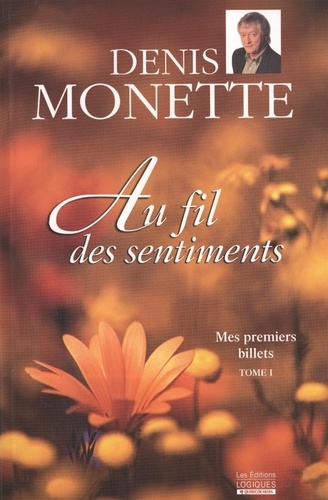 Denis Monette - Mes premiers billets  : Mes premiers billets, tome 1 - Au fil des sentiments - Au fil des sentiments.