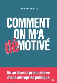 Denis Monneuse - Comment on m'a démotivé : Un an dans la prison dorée d'une entreprise publique - Un an dans la prison dorée d'une entreprise publique.
