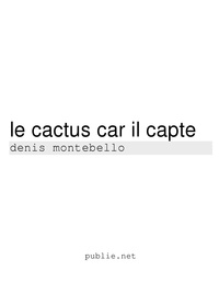 Denis Montebello - Le cactus car il capte - dictionnaire à gratter le réel.