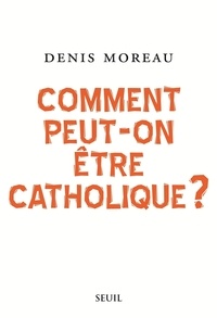 Denis Moreau - Comment peut-on être catholique ?.
