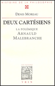 Denis Moreau - Deux cartésiens. - La polémique entre Antoine Arnauld et Nicolas Malebranche.