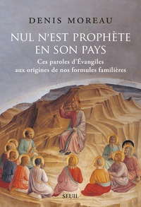 Denis Moreau - Nul n'est prophète en son pays - Ces paroles d'Evangiles aux origines de nos formules familières.