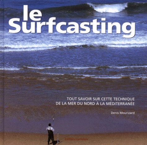 Denis Mourizard - Le Surfcasting. Tout Savoir Sur Cette Technique De La Mer Du Nord A La Mediterranee.