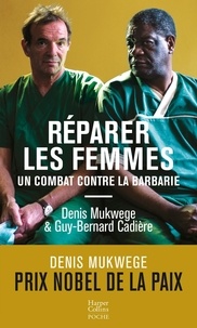 Denis Mukwege et Guy-Bernard Cadière - Réparer les femmes - Un combat contre la barbarie.